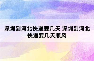 深圳到河北快递要几天 深圳到河北快递要几天顺风